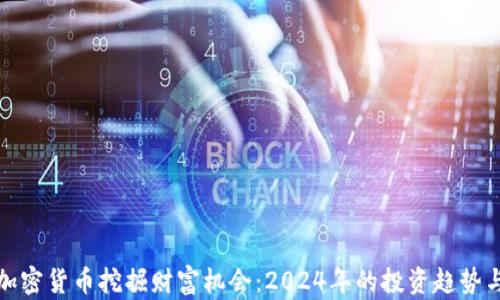 
利用加密货币挖掘财富机会：2024年的投资趋势与策略