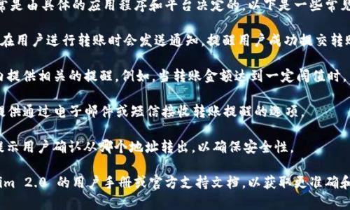 关于 Tokenim 2.0 转账的提醒功能，这个功能通常是由具体的应用程序和平台决定的。以下是一些常见的操作：

1. **转账通知**：大部分加密货币钱包和交易平台在用户进行转账时会发送通知，提醒用户成功提交转账请求，以及转账的状态更新（如待确认、已完成等）。

2. **应用内提醒**：Tokenim 2.0 可能会在应用内提供相关的提醒。例如，当转账金额达到一定阈值时，用户可能会收到警报或提醒。

3. **电子邮件/短信通知**：一些平台还会为用户提供通过电子邮件或短信接收转账提醒的选项。

4. **安全提示**：在进行大额转账时，系统可能会提示用户确认从哪个地址转出，以确保安全性。

如果想确认具体的转账提醒功能，建议查阅 Tokenim 2.0 的用户手册或官方支持文档，以获取更准确和详细的信息。