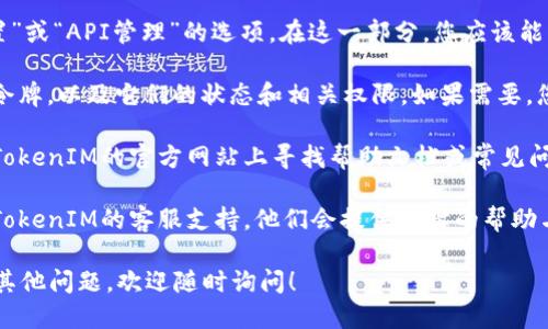 要查看TokenIM的授权信息，您可以按照以下步骤进行操作：

1. **登录TokenIM**: 首先，您需要登录到您的TokenIM账户。如果您还没有账户，请先注册。

2. **访问个人设置**: 登录后，通常会在网站或应用的右上角找到您的账户头像或用户名。点击该区域，通常会弹出个人账户设置的选项。

3. **进入授权管理**: 在账户设置中，寻找类似于“授权管理”、“安全设置”或“API管理”的选项。在这一部分，您应该能看到与授权相关的详细信息，如授权令牌、可用的权限以及它们的有效性。

4. **查看授权令牌**: 在授权管理页面，您可以查看当前所使用的授权令牌，以及它们的状态和相关权限。如果需要，您也可以在这里生成新的令牌或撤销现有的授权。

5. **查阅帮助文档**: 如果对授权信息的具体查看方式有疑问，可以在TokenIM的官方网站上寻找帮助文档或常见问题页面。这些资源通常提供了详细的操作指导。

6. **联系客服**: 如遇到技术问题或无法找到相关信息，建议直接联系TokenIM的客服支持，他们会提供及时的帮助与指导。

通过以上步骤，您应该能够轻松查看TokenIM的授权信息。如果您有任何其他问题，欢迎随时询问！