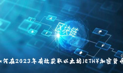 如何在2023年有效获取以太坊（ETH）加密货币？