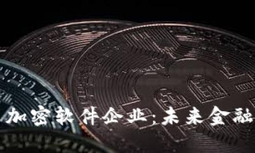 中国数字货币加密软件企业：未来金融科技的颠覆者