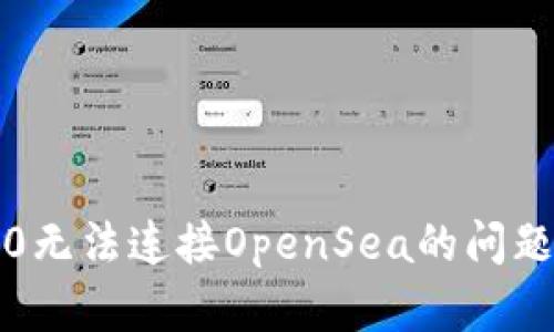 解决Tokenim 2.0无法连接OpenSea的问题：网络不畅的背后