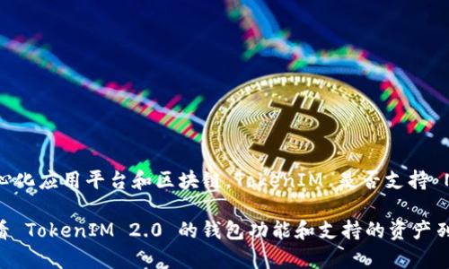 TokenIM 2.0 是一种支持多种区块链和数字资产的加密钱包，NEAR 是一种高性能的去中心化应用平台和区块链。TokenIM 是否支持 NEAR 取决于该钱包的更新和版本特性。

为了得到最准确的信息，请访问 TokenIM 的官方网站或查看相关的更新公告。你也可以查看 TokenIM 2.0 的钱包功能和支持的资产列表，确定 NEAR 是否在其中。如果你在使用时遇到问题，建议咨询 TokenIM 的客服或社区。