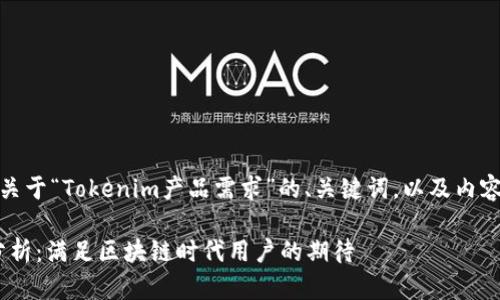 当然可以！以下是一个关于“Tokenim产品需求”的、关键词，以及内容主体大纲和样本文本。

Tokenim的产品需求分析：满足区块链时代用户的期待