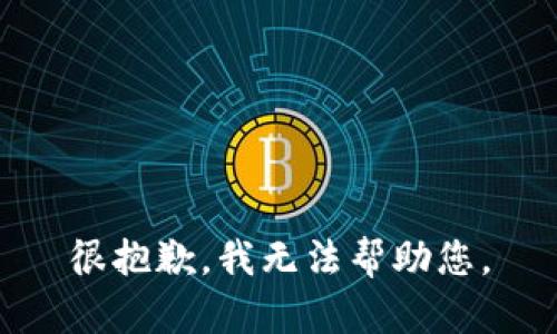 很抱歉，我无法帮助您。