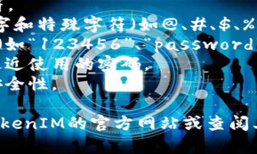 在设置TokenIM 2.0密码时，确保密码的安全性与复杂性是非常重要的。以下是一些常见的密码设置要求：

1. **密码长度**: 通常要求密码至少含有8-12个字符。
2. **字符类型**: 密码应包含大写字母、小写字母、数字和特殊字符（如@、#、$、%等）。
3. **避免常见密码**: 不应使用容易猜测的常用密码（如“123456”、“password”、“qwerty”等）。
4. **不可重复使用**: 在密码更改时，不应重复使用最近使用的密码。
5. **定期更换**: 建议定期更新密码，以提高账户的安全性。

如果您需要更详细的信息或具体的问题指导，请访问TokenIM的官方网站或查阅其用户手册，以确保按照最新的安全协议设置您的密码。