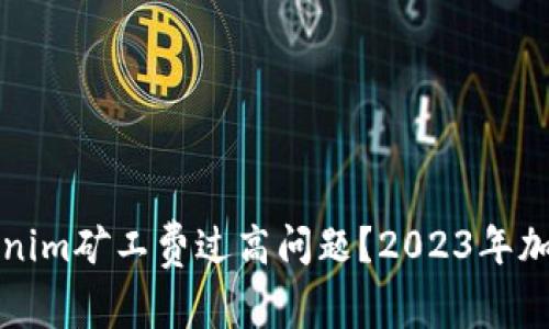 如何解决Tokenim矿工费过高问题？2023年加密市场新动态