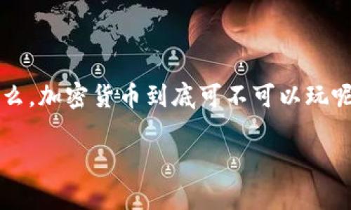 在当前数字经济快速发展的背景下，加密货币的热度持续高涨，许多人开始关注这一新兴资产类别。那么，加密货币到底可不可以玩呢？在详细讨论之前，我们首先了解加密货币的基本概念、其背后的技术，以及如何安全地参与这一市场。

加密货币：投资还是博弈？揭开数字资产的神秘面纱