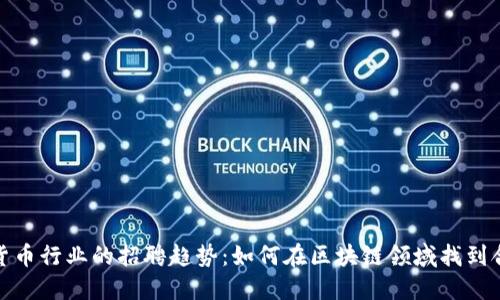探索加密货币行业的招聘趋势：如何在区块链领域找到合适的人才