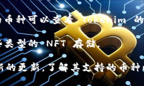 Tokenim 是一个加密货币钱包，支持多种数字资产的存储。具体来说，Tokenim 可以存储以下几种类型的币：

1. **主流加密货币**：如比特币 (BTC)、以太坊 (ETH)、莱特币 (LTC) 等，这些都是市场上最常见的数字货币。

2. **ERC-20 代币**：这类代币是基于以太坊区块链发行的，Tokenim 可支持多种 ERC-20 标准的代币，例如 USDT（泰达币）、LINK（Chainlink）、BUSD（币安 USD）等。

3. **其他区块链资产**：可能涵盖一些较小的区块链资产，具体支持的币种可以查看 Tokenim 的官方网站或者相关的用户指南。

4. **NFT（非同质化代币）**：在某些情况下，Tokenim 还可能支持某些类型的 NFT 存储。

为了获得最准确的信息，建议访问 Tokenim 的官方网站或查看其最新的更新，了解其支持的币种以及任何新的功能或资产存储选项。