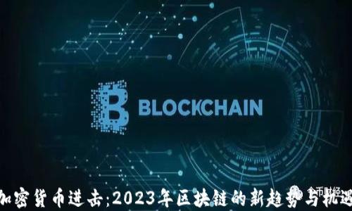 
加密货币进击：2023年区块链的新趋势与机遇
