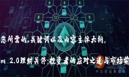 以下是您所需的、关键词以及内容主体大纲。

Tokenim 2.0理财关停：投资者的应对之道与市场前景探析