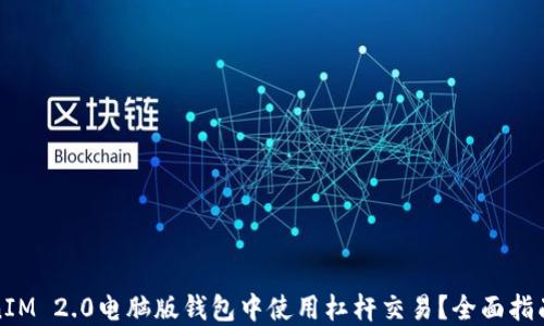 
如何在TokenIM 2.0电脑版钱包中使用杠杆交易？全面指南与实用技巧