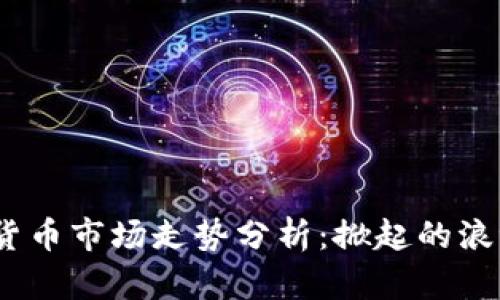 2023年加密货币市场走势分析：掀起的浪潮与投资机会