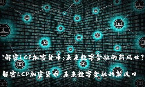 【解密LCP加密货币：未来数字金融的新风口】

解密LCP加密货币：未来数字金融的新风口