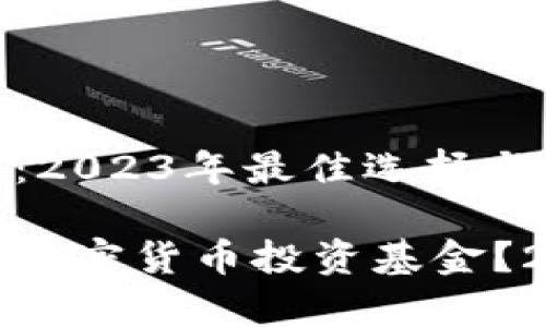 投资加密货币的基金：2023年最佳选择与最新动态

如何选择适合自己的加密货币投资基金？2023年最新趋势解析