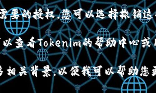 要查看Tokenim的授权信息，您可以按照以下步骤进行：

1. **登录Tokenim账户**：首先，打开Tokenim网站并登录您的账户。

2. **导航到账户设置**：登录后，找到您的账户设置或个人资料选项。通常，这可以在您账户的头像或姓名的下拉菜单中找到。

3. **查找授权管理**：在账户设置中，您可能会看到“安全性”或“授权管理”的选项。点击进入相关页面。

4. **查看授权信息**：在授权管理页面，您可以查看所有授权的应用程序、令牌（tokens）以及相关的访问权限信息。

5. **撤销或修改权限**：如果您发现某些不再需要的授权，您可以选择撤销这些权限，确保您的账户安全。

6. **查看帮助文档**：如果不确定如何操作，可以查看Tokenim的帮助中心或用户指南，通常会提供详细的步骤和截图。

如果您还需要更具体的信息或操作，请提供更多相关背景，以便我可以帮助您更好地理解和解决问题。