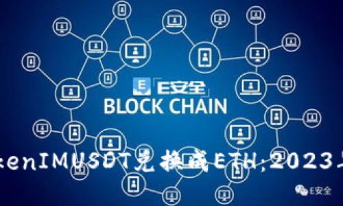 bioatti如何将TokenIMUSDT兑换成ETH：2023年最新方法与攻略