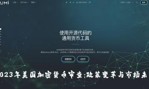 2023年美国加密货币审查：政策变革与市场未来