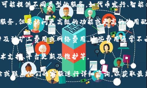 使用Tokenim或类似的区块链相关服务通常取决于具体的应用和服务条款。一般情况下，以下几点可以帮助你更好地理解收费的情况：

1. **服务类型**：Tokenim作为一个区块链服务平台，可能提供不同类型的服务，如代币发行、智能合约开发、资产管理等。每种服务的收费标准可能不同。

2. **使用计划**：一些平台可能提供免费试用或基础服务，但要访问更高级的功能或更高的使用配额时，通常需要付费。

3. **交易费用**：在区块链平台上，交易本身可能会涉及到矿工费用或网络费用。这些费用通常不由平台直接收取，而是与区块链网络本身的使用相关。

4. **持续更新和支持**：某些收费可能包括持续的技术支持、平台更新及维护等。

要了解具体的收费情况，建议访问Tokenim的官方网站或联系他们的客服进行详细咨询，以获取最新的信息。