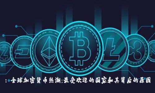 : 全球加密货币热潮：最受欢迎的国家和其背后的原因