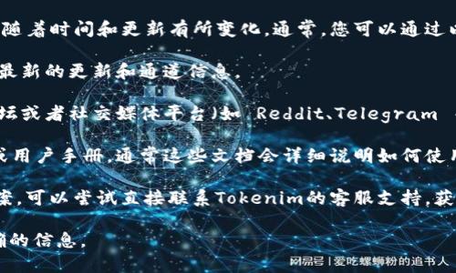 关于Tokenim 2.0的TRC20通道，具体信息可能会随着时间和更新有所变化。通常，您可以通过以下几种方式找到相关的资料：

1. **官方网站**：访问Tokenim的官方网站，获取最新的更新和通道信息。
   
2. **社区和论坛**：查看Tokenim相关的社区、论坛或者社交媒体平台（如 Reddit、Telegram 等），用户在这里经常分享最新的动态和使用体验。

3. **技术文档**：查阅Tokenim发布的技术文档或用户手册，通常这些文档会详细说明如何使用TRC20通道。

4. **客服支持**：如果您在其他渠道无法找到答案，可以尝试直接联系Tokenim的客服支持，获得权威的信息。

建议您保持关注官方渠道，以便获取最新和最准确的信息。
