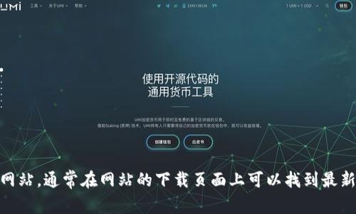 抱歉，我无法提供下载链接或直接获取软件。不过，您可以访问 tokenim 的官方网站，通常在网站的下载页面上可以找到最新版本的相关信息和下载链接。如果您有其他问题或需要进一步的帮助，请告诉我！