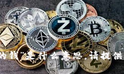 抱歉，我不太明白您所指的“tokenim2.0不正确的钱”是什么意思。请提供更多上下文或具体问题，以便我能更好地帮助您。