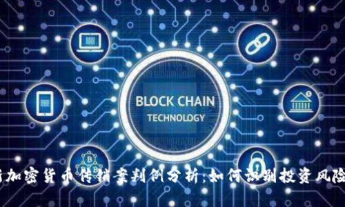 2023年最新加密货币传销案判例分析：如何识别投资风险与法律后果