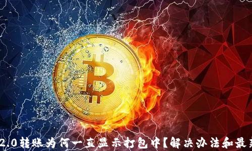 
Tokenim 2.0转账为何一直显示打包中？解决办法和最新动态解析
