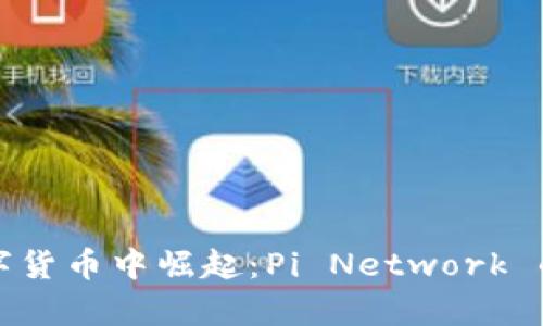 在加密数字货币中崛起：Pi Network 的未来分析
