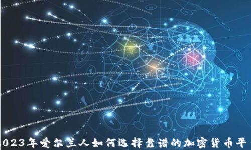 
2023年爱尔兰人如何选择靠谱的加密货币平台