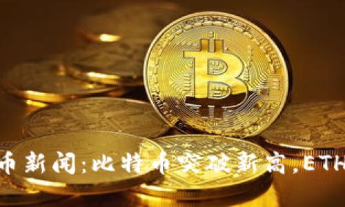 2023年最新加密货币新闻：比特币突破新高，ETH与NFT市场走势解读