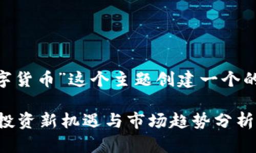 好的，我们来为“gmk加密数字货币”这个主题创建一个的、相关关键词以及内容大纲。

GMK加密数字货币：2023年投资新机遇与市场趋势分析