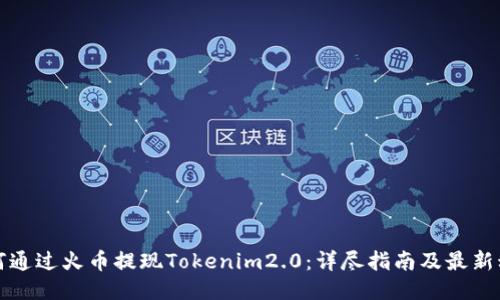 如何通过火币提现Tokenim2.0：详尽指南及最新动态