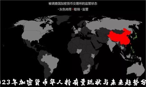 
2023年加密货币华人持有量现状与未来趋势分析