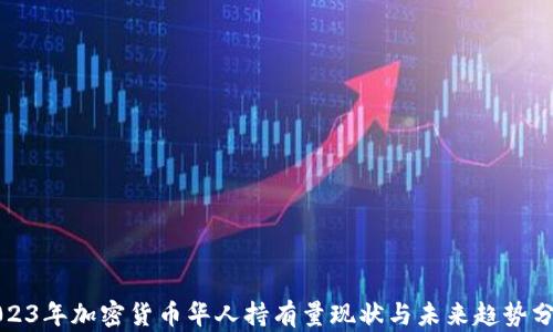 
2023年加密货币华人持有量现状与未来趋势分析