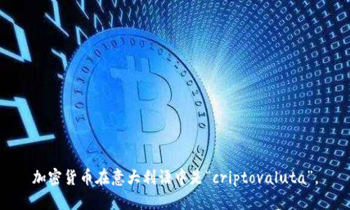 加密货币在意大利语中是“criptovaluta”。