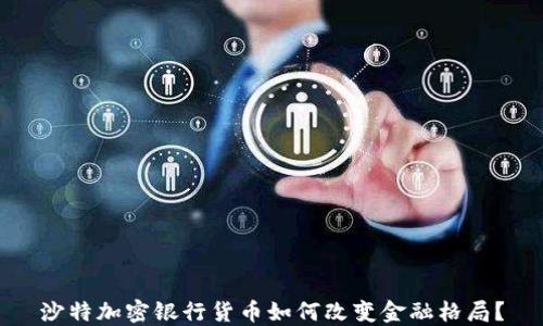 
沙特加密银行货币如何改变金融格局？