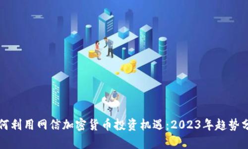 如何利用网信加密货币投资机遇：2023年趋势分析