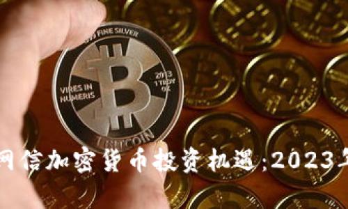 如何利用网信加密货币投资机遇：2023年趋势分析