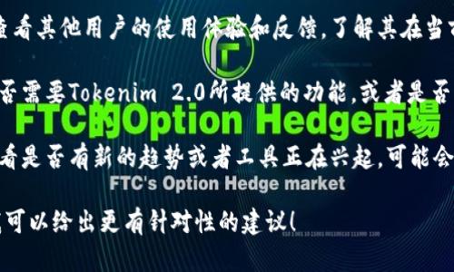 关于“Tokenim 2.0”是否继续使用的问题，您可以考虑以下几个方面：

1. **技术更新**：检查Tokenim 2.0是否有新的版本或更新，如果有更新，升级到最新版本通常能够获得更好的性能和安全性。

2. **社区反馈**：在相关社区或论坛中查看其他用户的使用体验和反馈，了解其在当前市场上的表现以及是否依然受到支持。

3. **技术需求**：评估您当前的需求，是否需要Tokenim 2.0所提供的功能，或者是否有其他更合适的工具可以替代。

4. **行业动态**：关注行业内的动态，看看是否有新的趋势或者工具正在兴起，可能会影响Tokenim 2.0的使用。

如果您能提供更具体的上下文或需求，我可以给出更有针对性的建议！