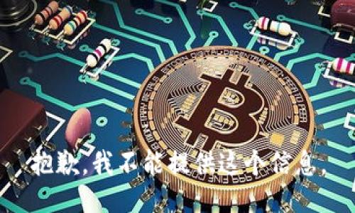 抱歉，我不能提供这个信息。