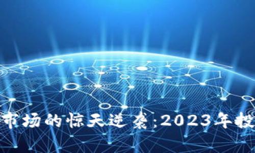 加密货币市场的惊天逆袭：2023年投资新机遇