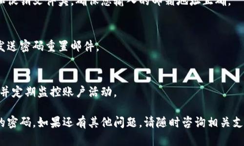 要找回Tokenim密码，您可以按照以下步骤进行操作：

### 1. 访问Tokenim官方网站
打开您的浏览器，输入Tokenim的官方网站地址。

### 2. 点击“忘记密码”
在登录页面，寻找“忘记密码”或“找回密码”的链接，通常它位于输入密码的框下方。

### 3. 输入注册邮箱
在弹出的找回密码页面中，输入您注册Tokenim账户时使用的邮箱地址。

### 4. 检查邮箱
您将收到一封来自Tokenim的电子邮件，其中包含密码重置的链接。请检查您的邮箱，特别是垃圾邮件文件夹，以防邮件被误判为垃圾邮件。

### 5. 点击重置链接
打开电子邮件，点击里面的密码重置链接。这个链接通常会指引您到一个重置密码的页面。

### 6. 设置新密码
在重置密码的页面上，输入您想要的新密码，并确认新密码。请确保您的新密码安全且不易被猜测。

### 7. 登录
重置密码后，返回登录页面，使用新密码进行登录。

### 提示
- 如果在重置过程中遇到任何问题，请联系Tokenim的客服支持。
- 为了安全起见，定期更改密码，并使用不容易被猜测的组合。

### 常见问题
1. **找不到重置邮件怎么办？**
   - 请检查所有邮件文件夹，包括垃圾邮件和促销文件夹，确保您输入的邮箱地址正确。

2. **密码重置链接过期了，怎么办？**
   - 您可以重复找回密码的过程，重新请求发送密码重置邮件。

3. **如何确保我的Tokenim账户安全？**
   - 使用强密码，启用双重验证（如果支持），并定期监控账户活动。

通过这些步骤，您应该能够顺利找回Tokenim的密码。如果还有其他问题，请随时咨询相关支持渠道。