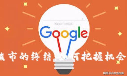 加密货币熊市的终结：如何把握机会迎接牛市？