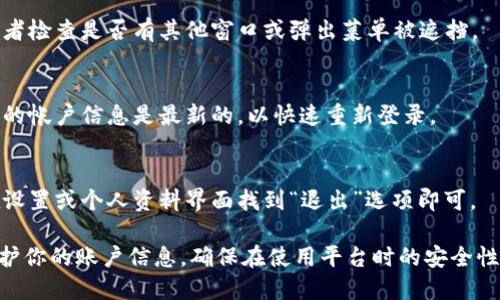 当用户在使用Tokenim平台时，可能会希望退出登录以保证账户安全或者在多用户的环境中切换账户。以下是关于如何在Tokenim上安全退出登录的步骤和建议。

步骤一：保存未完成的工作
在退出登录之前，请确保保存你在Tokenim平台上进行的任何未完成的工作。这可以防止信息丢失，确保你下次登录时可以继续进行。

步骤二：寻找退出按钮
在Tokenim的用户界面上，通常会在页面的右上角看到你的用户名或头像。移动到该区域，通常会弹出一个菜单，其中包含“退出”或“登出”选项。

步骤三：确认退出
点击“退出”后，系统可能会要求你确认是否确实要退出登录。点击确认后，你将会安全退出Tokenim。

步骤四：清除浏览器缓存（可选）
如果你在公共或共享设备上使用Tokenim，建议在退出后清除浏览器缓存。这可以防止其他用户访问你的账户信息。

常见问题解答

h4问：我没有看到退出登录的选项？/h4
如果你在界面上找不到退出登录的选项，尝试刷新页面，或者检查是否有其他窗口或弹出菜单被遮挡。

h4问：退出后我需要重新登录吗？/h4
是的，退出后需要使用你的用户名和密码重新登录。确保你的帐户信息是最新的，以快速重新登录。

h4问：我可以在手机上退出Tokenim吗？/h4
当然可以，移动应用的退出步骤与网页版基本相同，通常在设置或个人资料界面找到“退出”选项即可。

通过掌握这些基本步骤，你可以在Tokenim上安全退出，保护你的账户信息，确保在使用平台时的安全性。