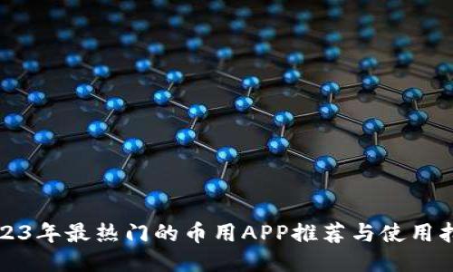 2023年最热门的币用APP推荐与使用指南