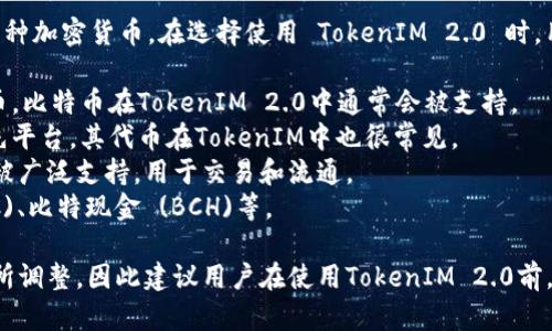 TokenIM 2.0 是一个数字资产交易和管理平台，支持多种加密货币。在选择使用 TokenIM 2.0 时，用户可以交易和管理的货币一般包括以下几种：

1. **比特币 (BTC)** - 作为最早和最著名的加密货币，比特币在TokenIM 2.0中通常会被支持。
2. **以太坊 (ETH)** - 以太坊是支持智能合约的领先平台，其代币在TokenIM中也很常见。
3. **USDT (泰达币)** - 作为一种稳定币，USDT通常被广泛支持，用于交易和流通。
4. **其他主流代币** - 如Ripple (XRP)、莱特币 (LTC)、比特现金 (BCH)等。

具体支持的货币种类可能随着市场变化、项目更新而有所调整，因此建议用户在使用TokenIM 2.0前，查看其官方网站或相关文档，以获取最新的信息和更新。