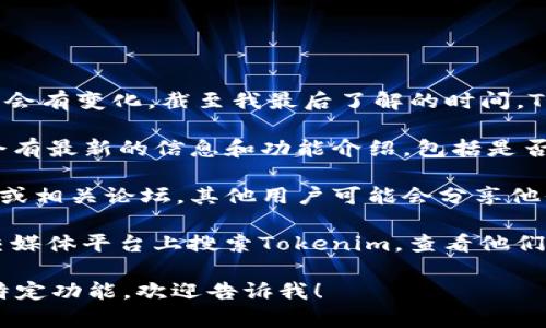 Tokenim是一个相对较新的平台，具体的可用性可能会有变化。截至我最后了解的时间，Tokenim 是否有网页版可以通过以下几种方式确认：

1. **官方网站**: 访问Tokenim的官方网站，通常会有最新的信息和功能介绍，包括是否提供网页版。

2. **社区和论坛**: 查阅有关Tokenim的用户社区或相关论坛，其他用户可能会分享他们的经验和信息。

3. **社交媒体**: 在Twitter、LinkedIn或其他社交媒体平台上搜索Tokenim，查看他们的最新动态。

如果you有具体的需求或希望了解Tokenim的某一特定功能，欢迎告诉我！